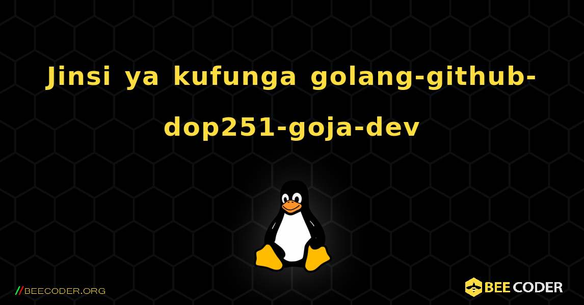 Jinsi ya kufunga golang-github-dop251-goja-dev . Linux