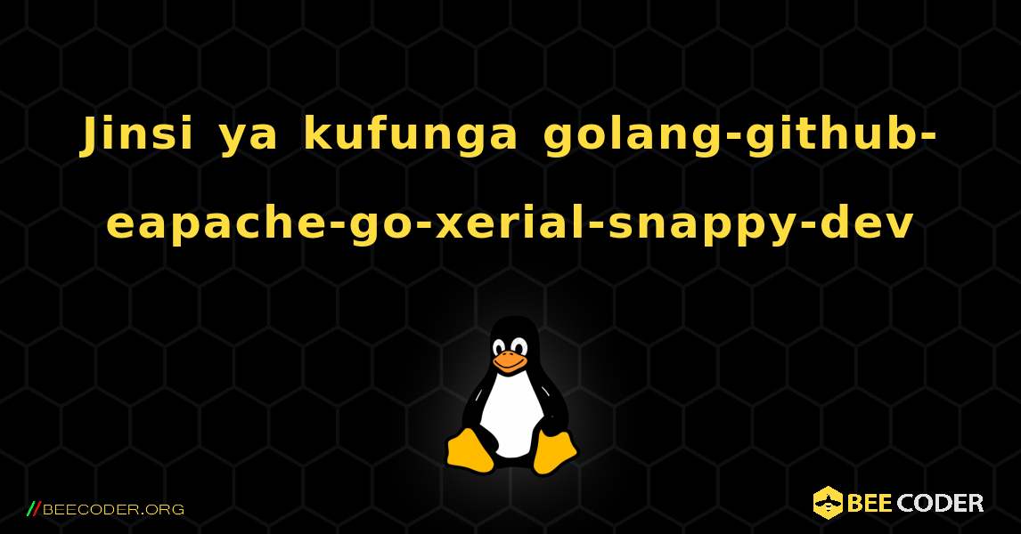 Jinsi ya kufunga golang-github-eapache-go-xerial-snappy-dev . Linux