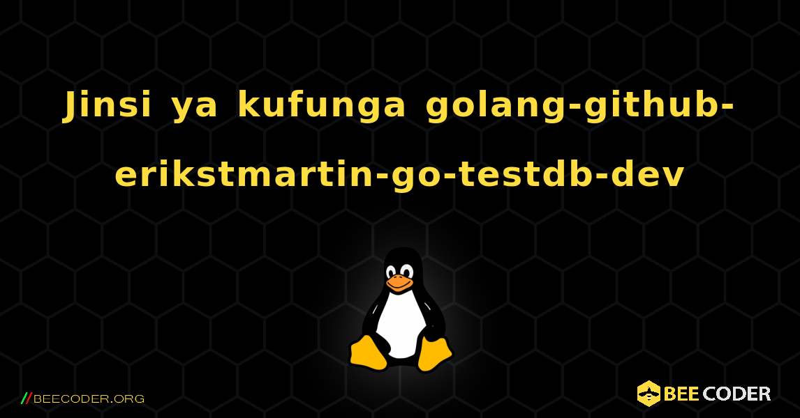 Jinsi ya kufunga golang-github-erikstmartin-go-testdb-dev . Linux