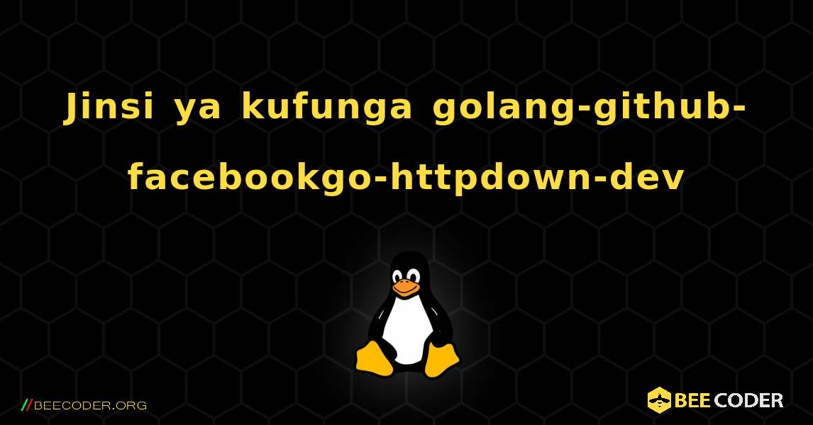 Jinsi ya kufunga golang-github-facebookgo-httpdown-dev . Linux
