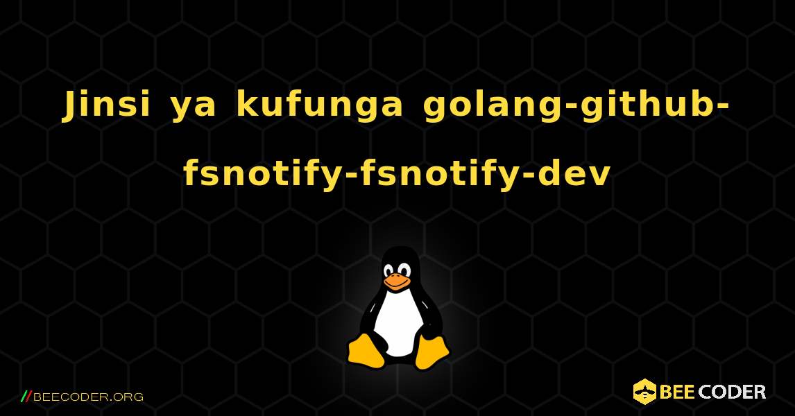 Jinsi ya kufunga golang-github-fsnotify-fsnotify-dev . Linux