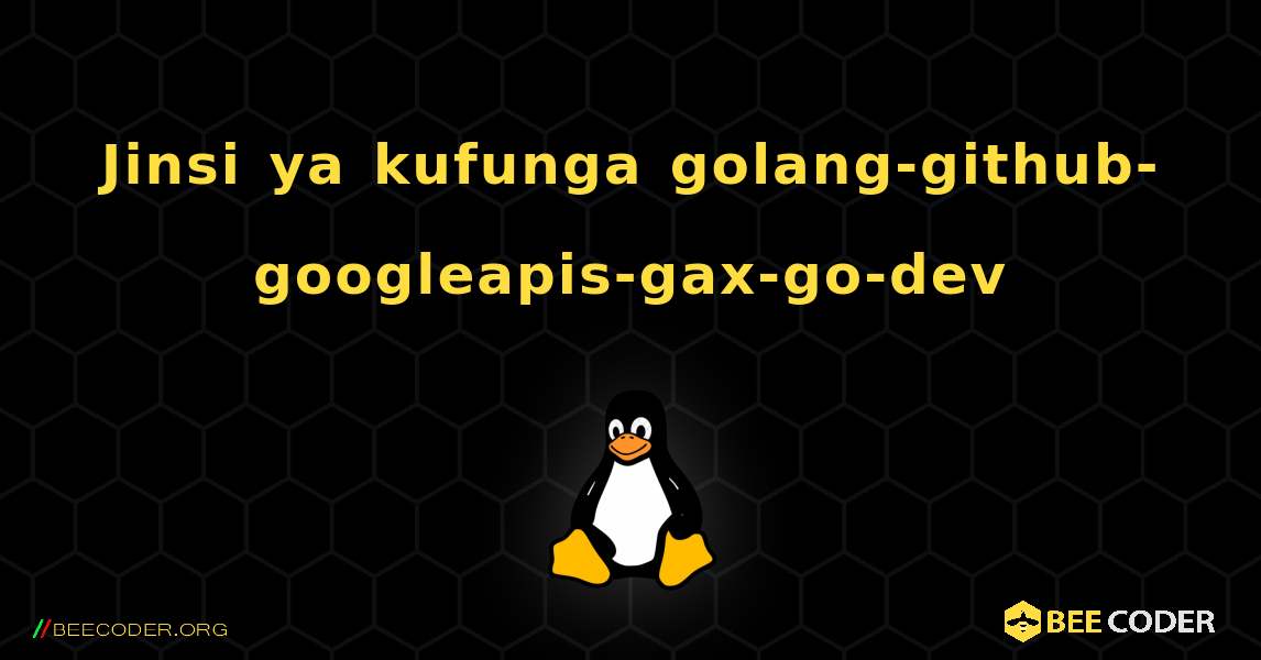 Jinsi ya kufunga golang-github-googleapis-gax-go-dev . Linux