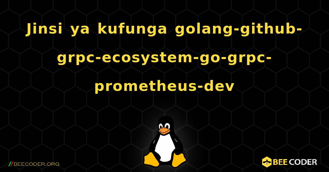 Jinsi ya kufunga golang-github-grpc-ecosystem-go-grpc-prometheus-dev . Linux