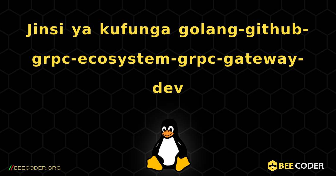 Jinsi ya kufunga golang-github-grpc-ecosystem-grpc-gateway-dev . Linux