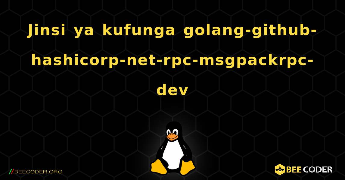 Jinsi ya kufunga golang-github-hashicorp-net-rpc-msgpackrpc-dev . Linux