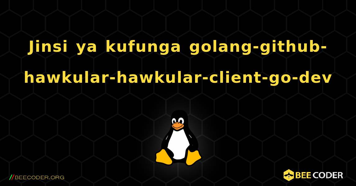 Jinsi ya kufunga golang-github-hawkular-hawkular-client-go-dev . Linux