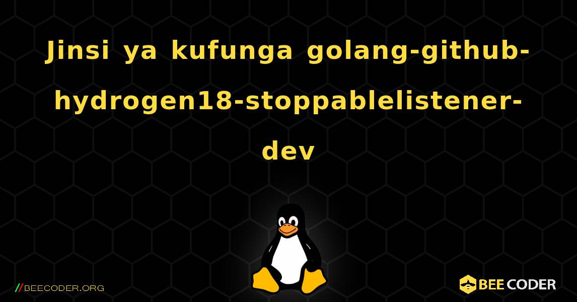Jinsi ya kufunga golang-github-hydrogen18-stoppablelistener-dev . Linux