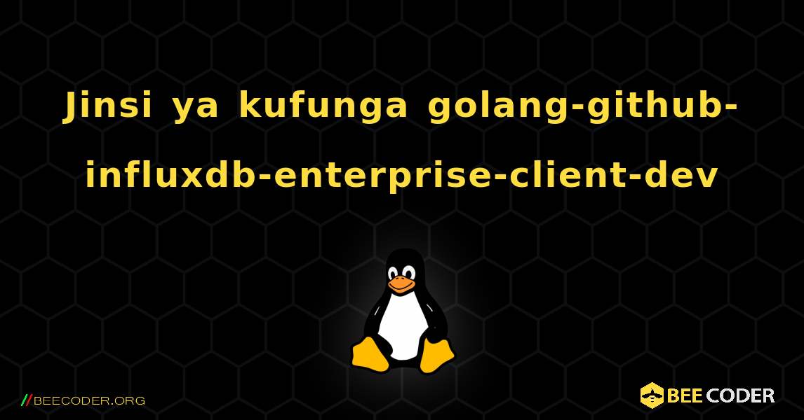 Jinsi ya kufunga golang-github-influxdb-enterprise-client-dev . Linux