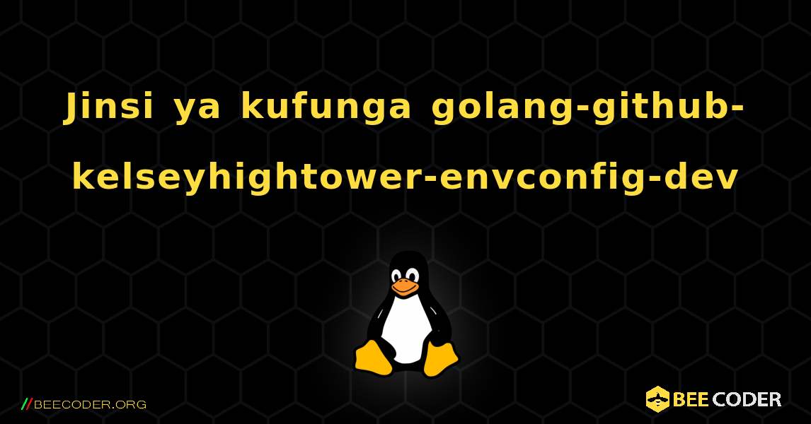 Jinsi ya kufunga golang-github-kelseyhightower-envconfig-dev . Linux