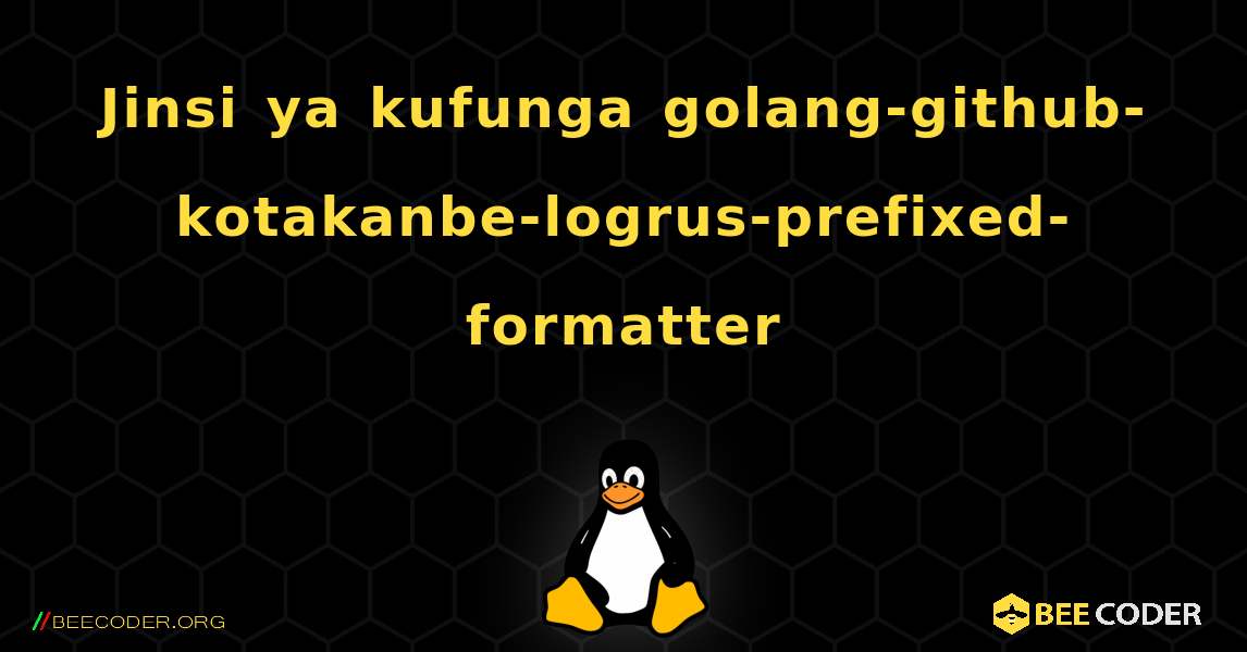 Jinsi ya kufunga golang-github-kotakanbe-logrus-prefixed-formatter . Linux