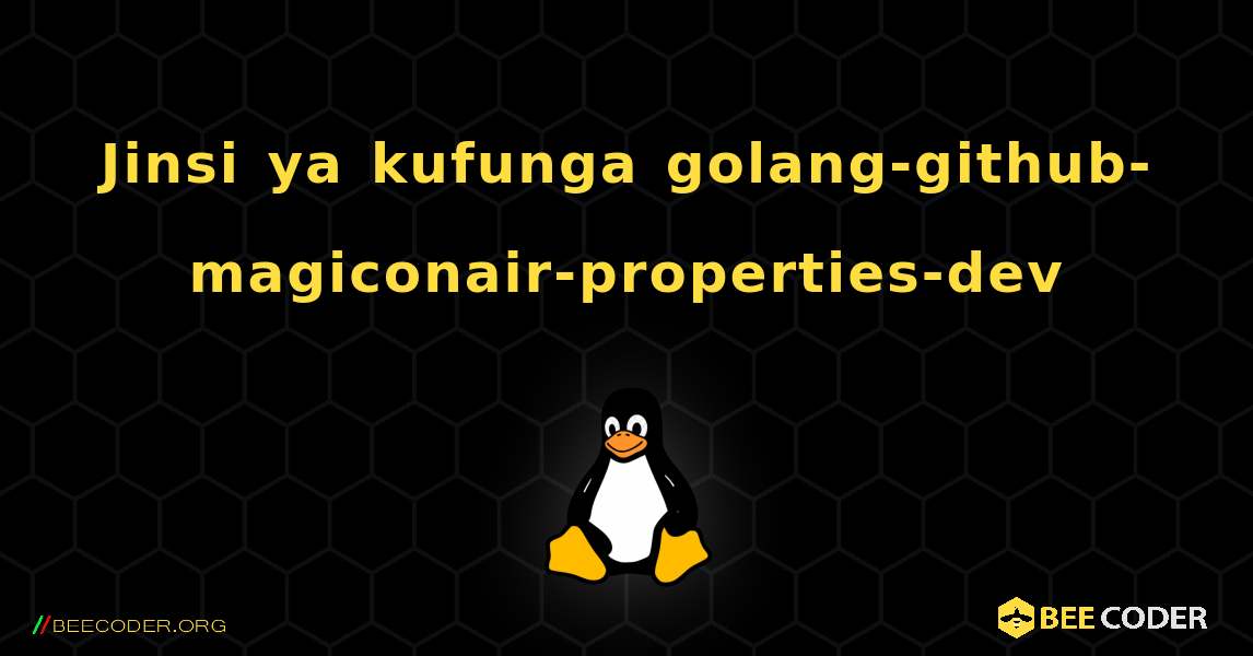 Jinsi ya kufunga golang-github-magiconair-properties-dev . Linux