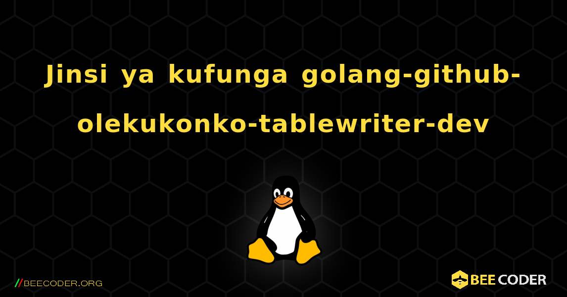 Jinsi ya kufunga golang-github-olekukonko-tablewriter-dev . Linux