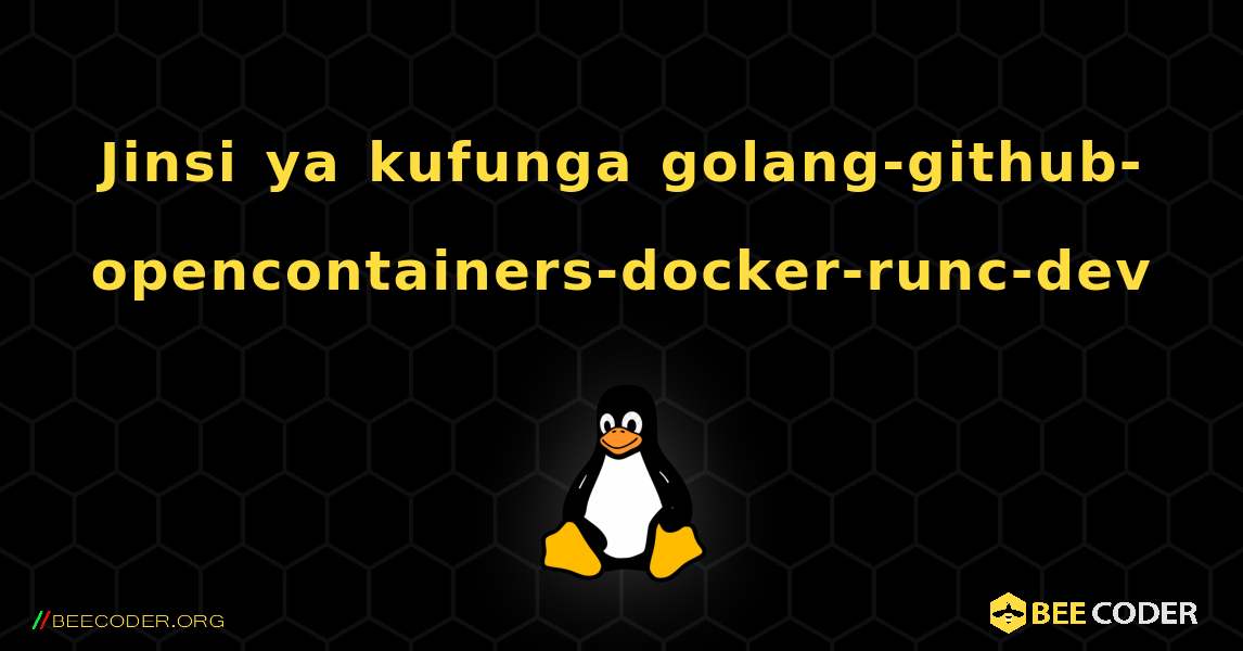 Jinsi ya kufunga golang-github-opencontainers-docker-runc-dev . Linux