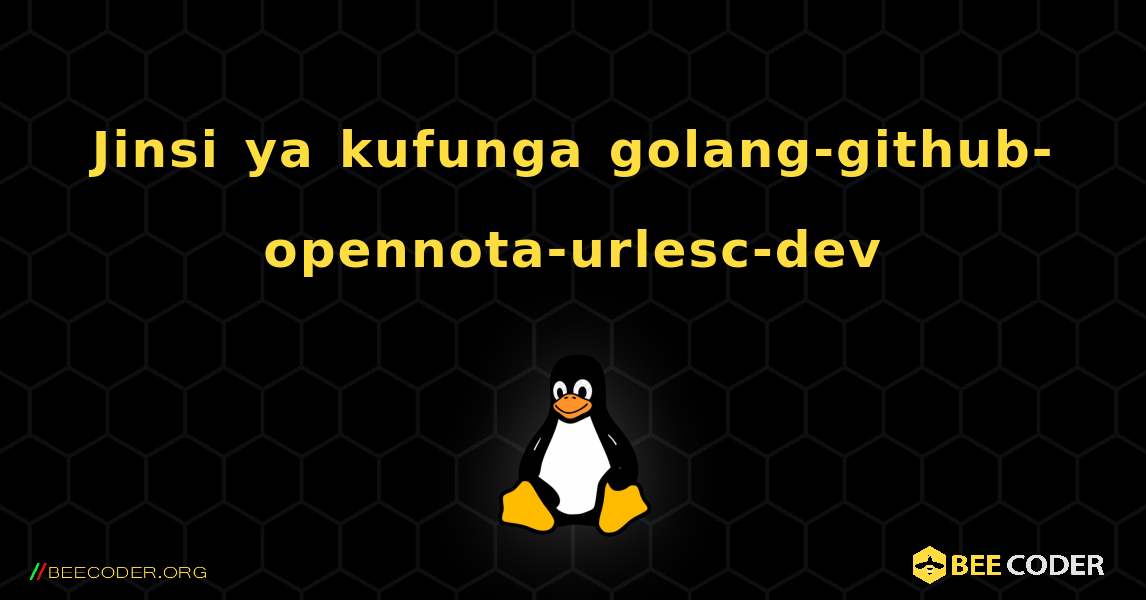 Jinsi ya kufunga golang-github-opennota-urlesc-dev . Linux