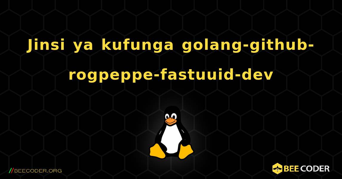 Jinsi ya kufunga golang-github-rogpeppe-fastuuid-dev . Linux