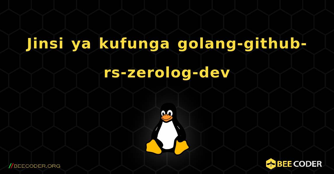 Jinsi ya kufunga golang-github-rs-zerolog-dev . Linux