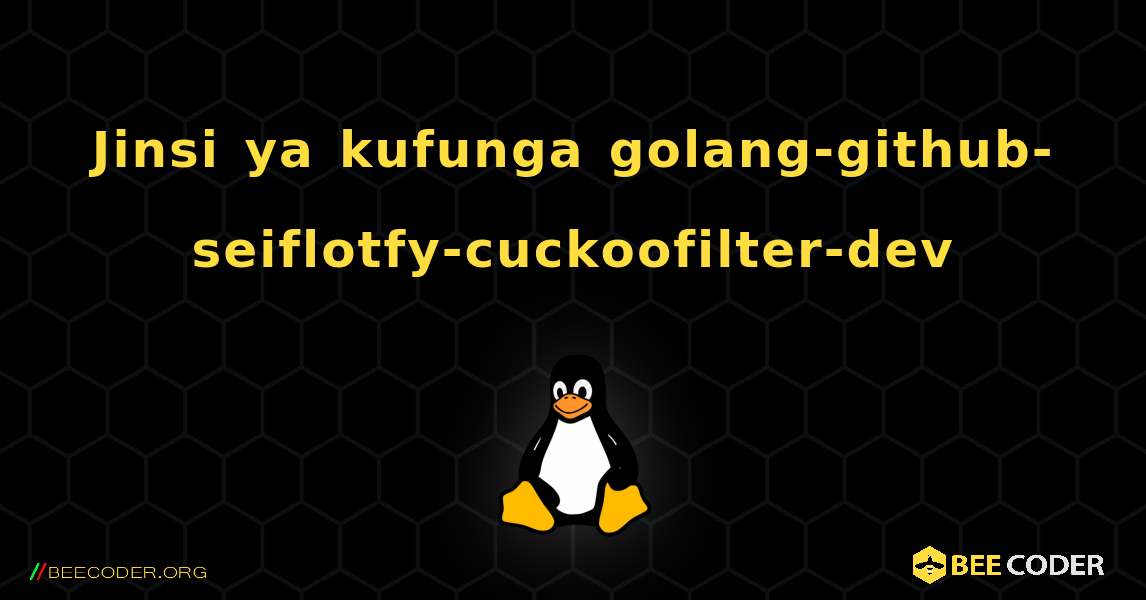 Jinsi ya kufunga golang-github-seiflotfy-cuckoofilter-dev . Linux