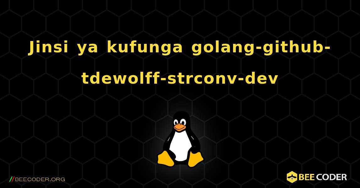 Jinsi ya kufunga golang-github-tdewolff-strconv-dev . Linux