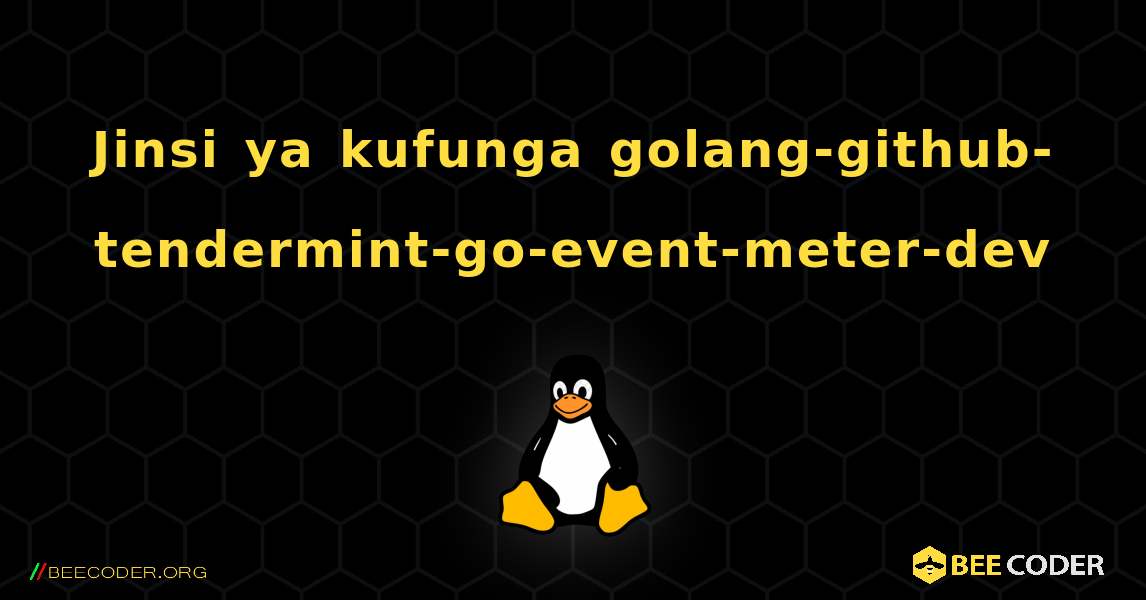 Jinsi ya kufunga golang-github-tendermint-go-event-meter-dev . Linux
