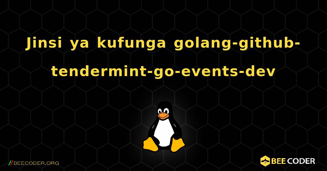 Jinsi ya kufunga golang-github-tendermint-go-events-dev . Linux
