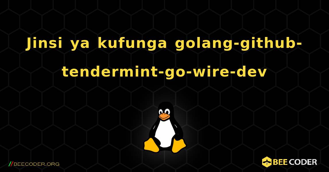Jinsi ya kufunga golang-github-tendermint-go-wire-dev . Linux