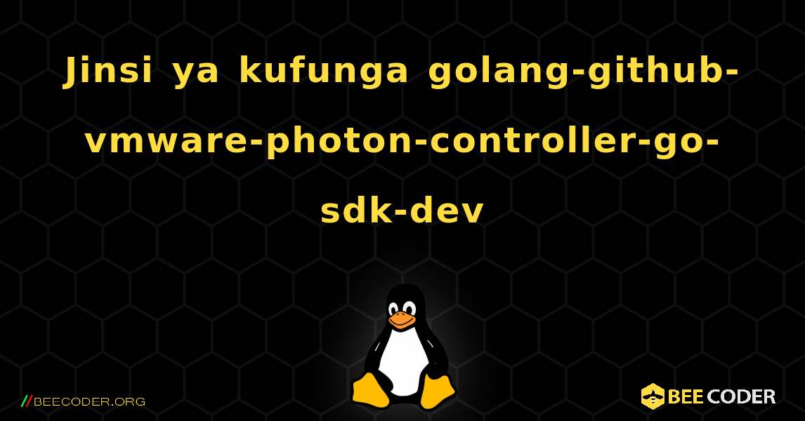 Jinsi ya kufunga golang-github-vmware-photon-controller-go-sdk-dev . Linux
