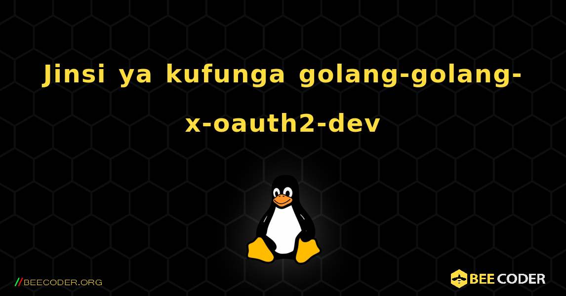 Jinsi ya kufunga golang-golang-x-oauth2-dev . Linux