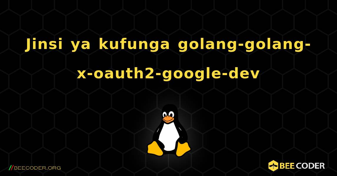 Jinsi ya kufunga golang-golang-x-oauth2-google-dev . Linux