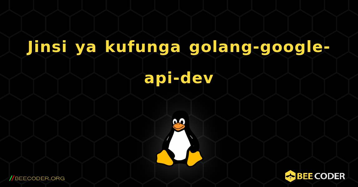 Jinsi ya kufunga golang-google-api-dev . Linux