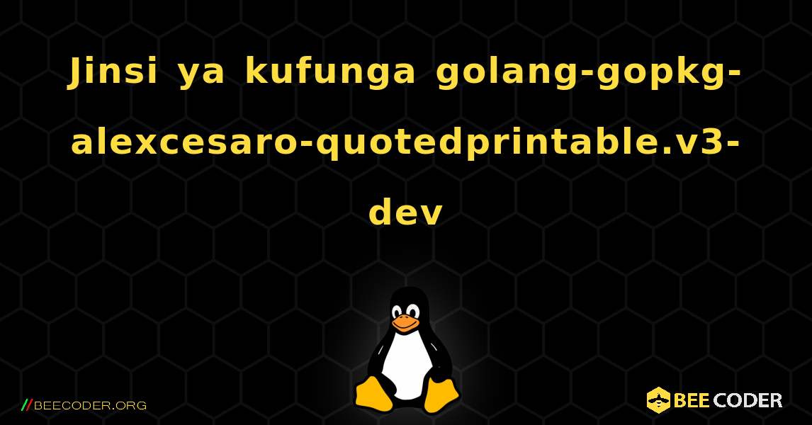 Jinsi ya kufunga golang-gopkg-alexcesaro-quotedprintable.v3-dev . Linux