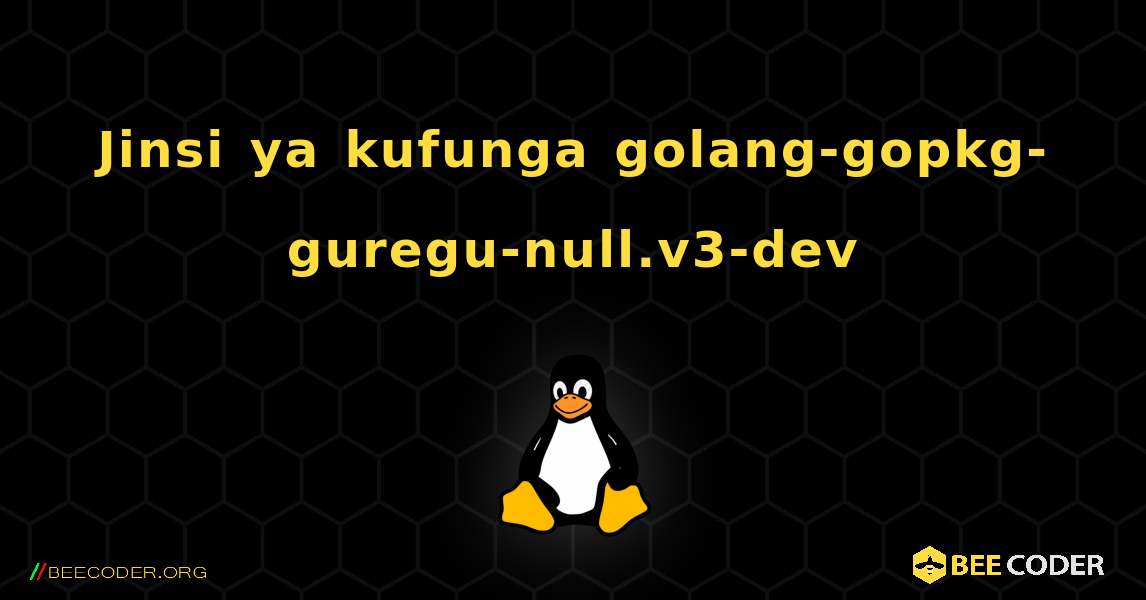 Jinsi ya kufunga golang-gopkg-guregu-null.v3-dev . Linux