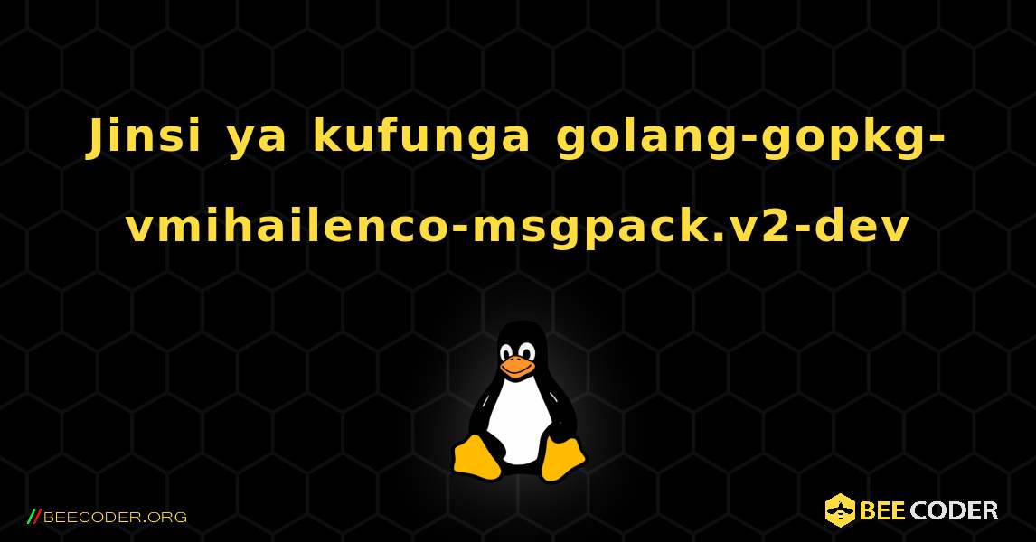 Jinsi ya kufunga golang-gopkg-vmihailenco-msgpack.v2-dev . Linux