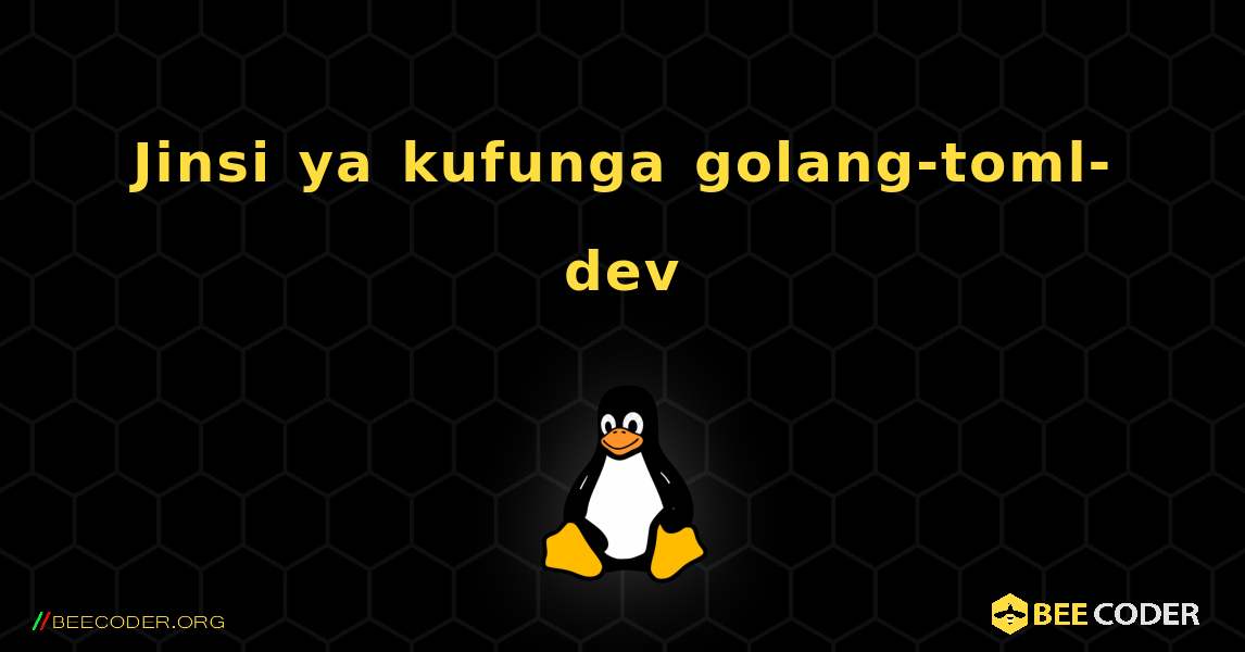 Jinsi ya kufunga golang-toml-dev . Linux