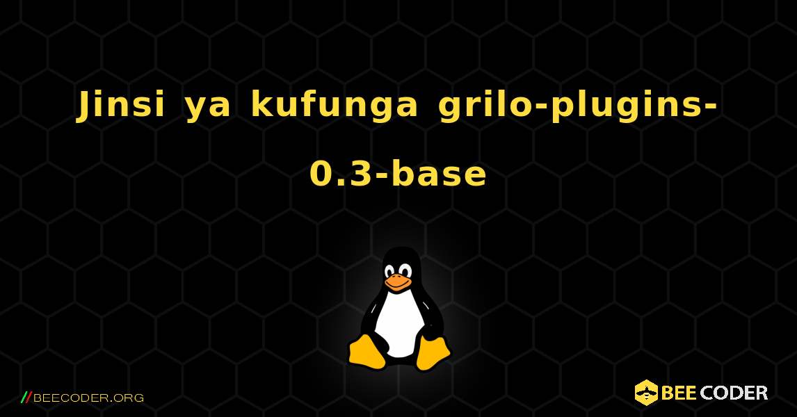 Jinsi ya kufunga grilo-plugins-0.3-base . Linux