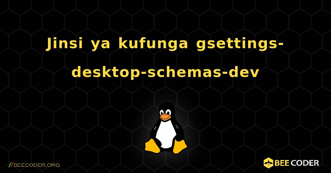 Jinsi ya kufunga gsettings-desktop-schemas-dev . Linux