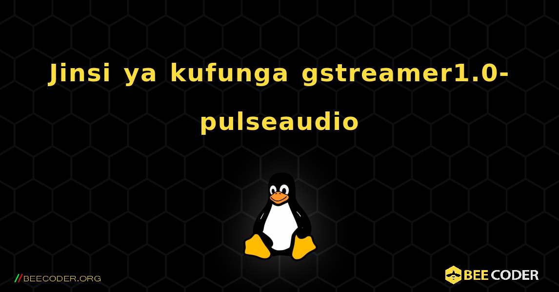 Jinsi ya kufunga gstreamer1.0-pulseaudio . Linux