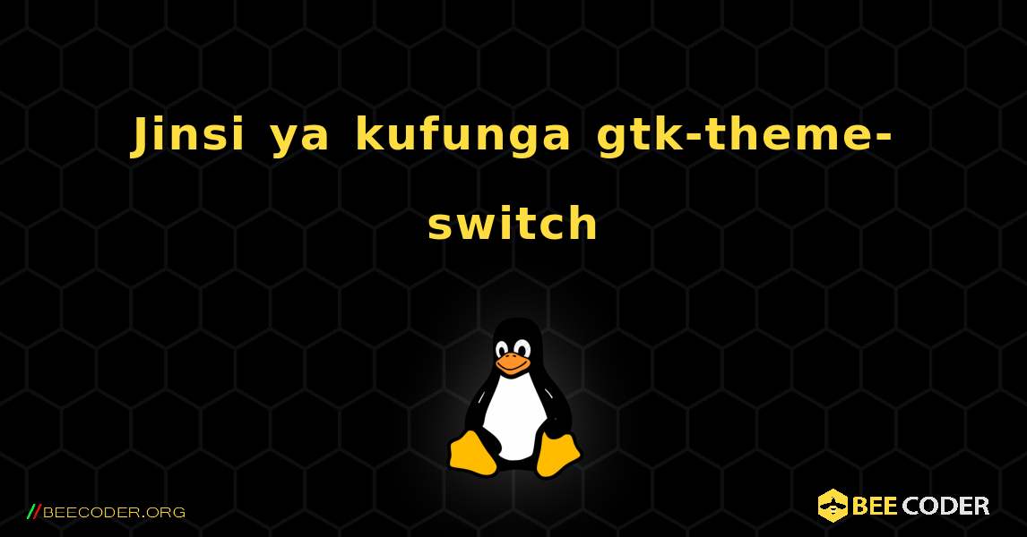 Jinsi ya kufunga gtk-theme-switch . Linux