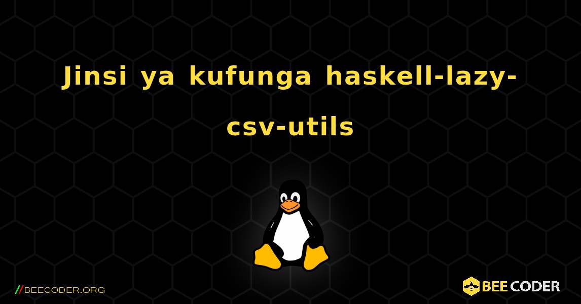 Jinsi ya kufunga haskell-lazy-csv-utils . Linux