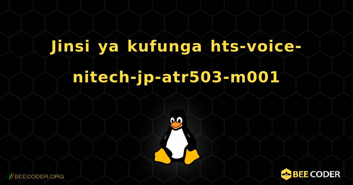 Jinsi ya kufunga hts-voice-nitech-jp-atr503-m001 . Linux