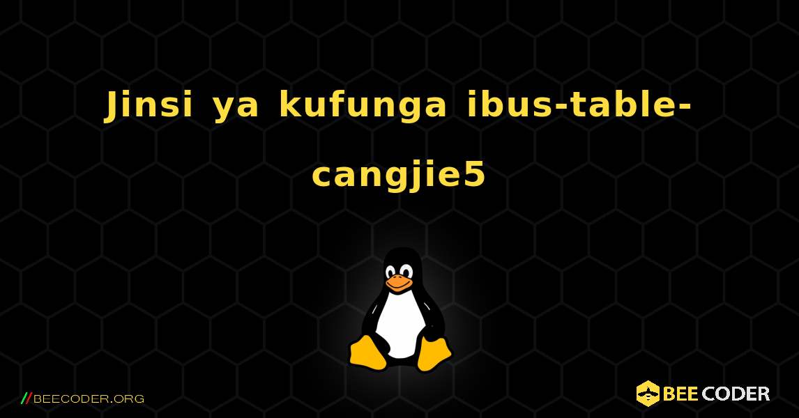 Jinsi ya kufunga ibus-table-cangjie5 . Linux