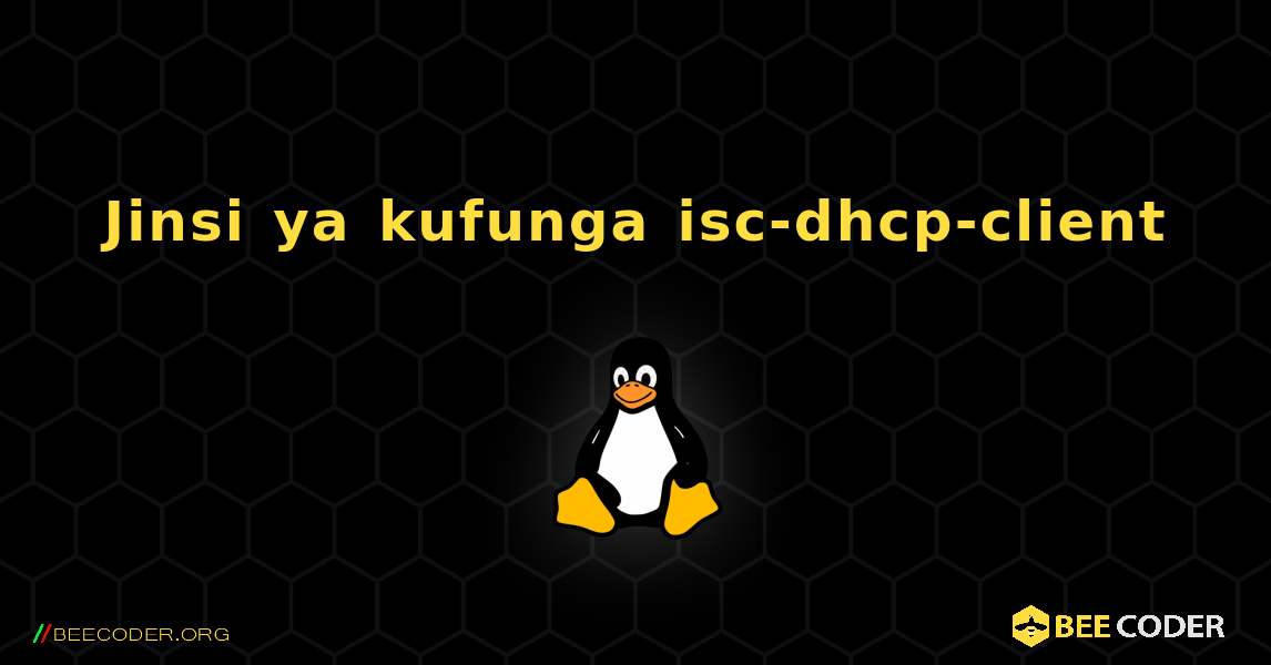 Jinsi ya kufunga isc-dhcp-client . Linux