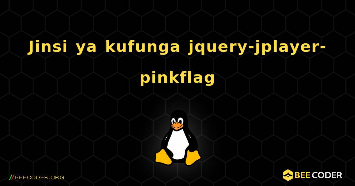 Jinsi ya kufunga jquery-jplayer-pinkflag . Linux