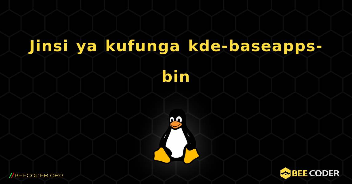 Jinsi ya kufunga kde-baseapps-bin . Linux