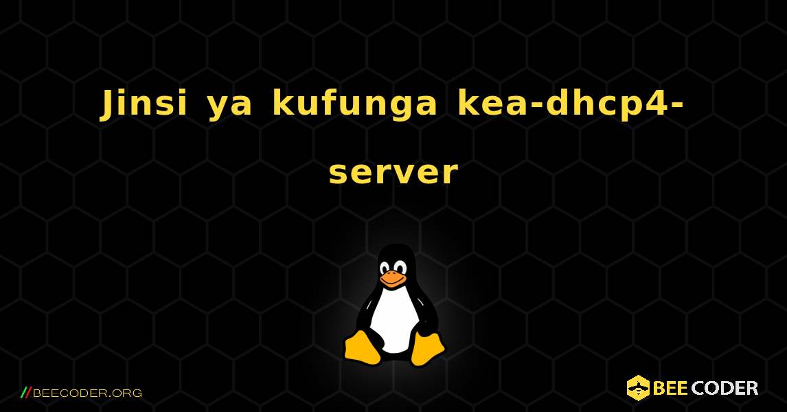 Jinsi ya kufunga kea-dhcp4-server . Linux