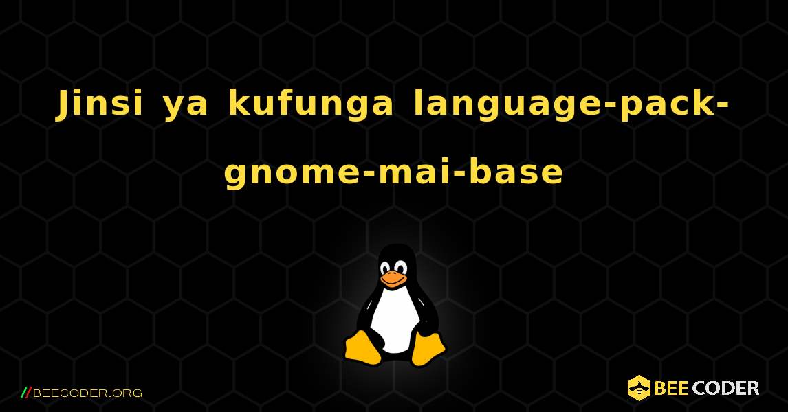 Jinsi ya kufunga language-pack-gnome-mai-base . Linux