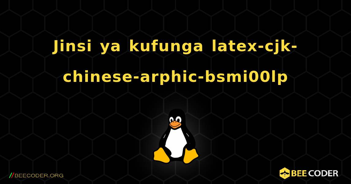 Jinsi ya kufunga latex-cjk-chinese-arphic-bsmi00lp . Linux