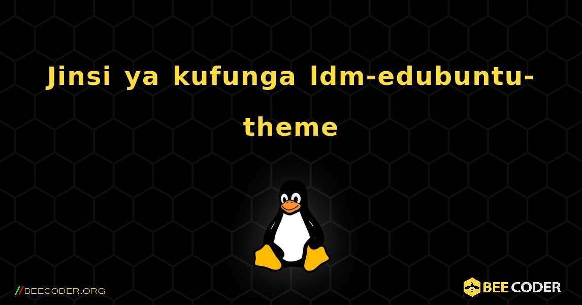 Jinsi ya kufunga ldm-edubuntu-theme . Linux