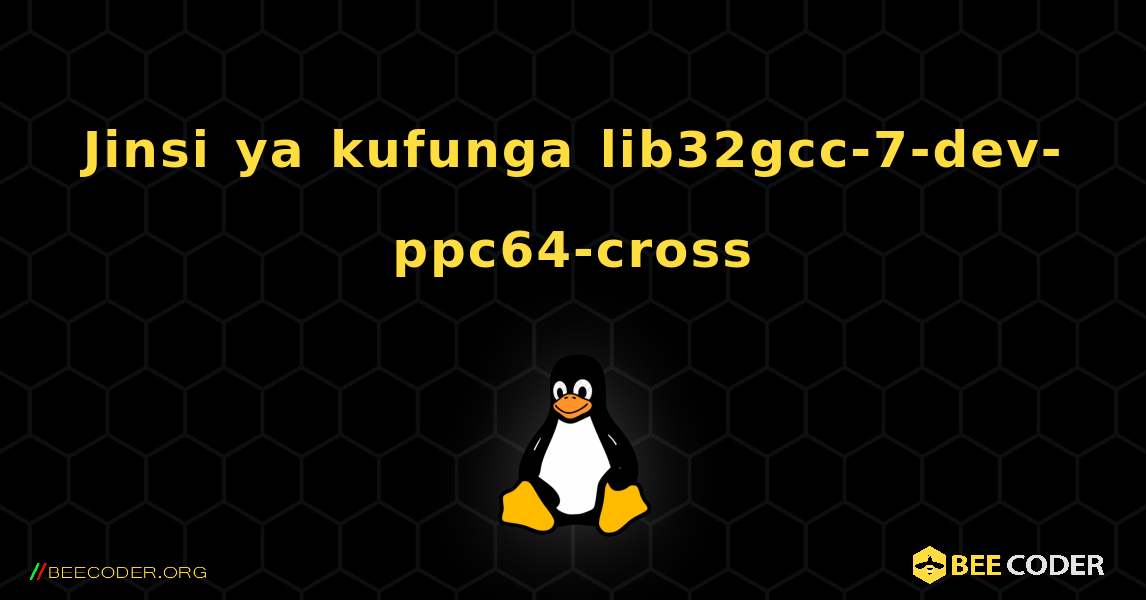 Jinsi ya kufunga lib32gcc-7-dev-ppc64-cross . Linux