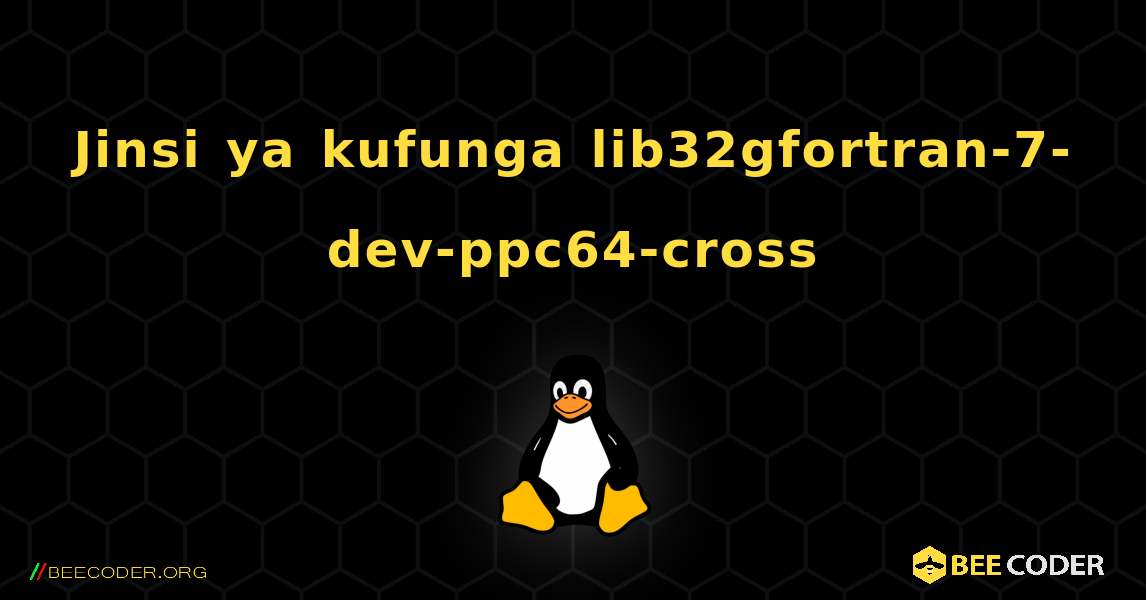 Jinsi ya kufunga lib32gfortran-7-dev-ppc64-cross . Linux