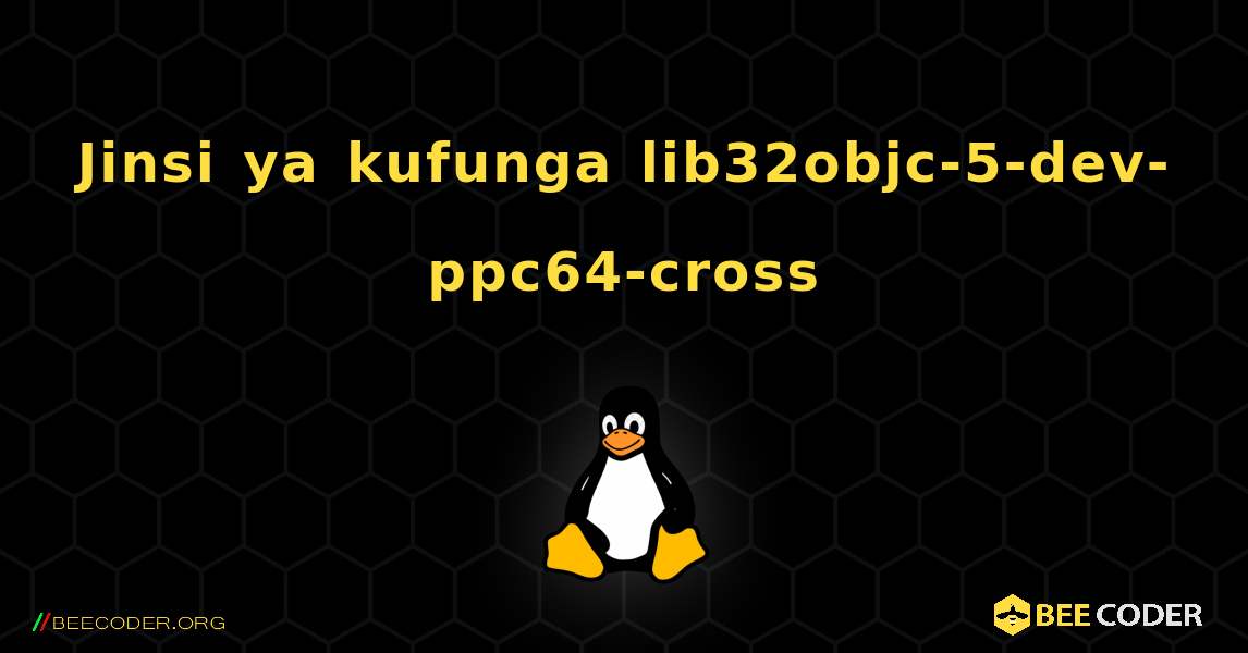 Jinsi ya kufunga lib32objc-5-dev-ppc64-cross . Linux